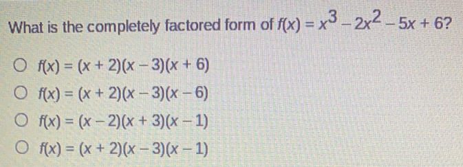 What is the completely factored form of fx=x3-2x2-5x+6 ? fx=x+2x-3x+6 fx=x+2x-3x-6 fx=x-2x+3x-1 fx=x+2x-3x-1