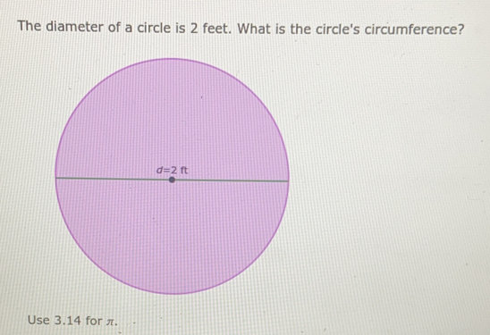 The diameter of a circle is 2 feet. What is the circle's circumference? Use 3.14 for π.